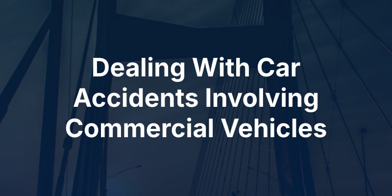 Dealing With Car Accidents Involving Commercial Vehicles